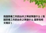 我国禁毒工作的治本之策政策是什么（我国禁毒工作的治本之策是什么 国家有明文规定）