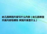 幼儿园家园共育写什么内容（幼儿园家园共育内容有哪些 家园共育是什么）