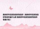 我和你本应该各自好各自坏（我和你本应该各自好各自坏是什么歌 我和你本应该各自好各自坏歌曲介绍）