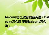 balcony怎么读音发音英语（balcony怎么读 英语balcony怎么读）