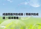 成语带雨字的成语（带雨字的成语 一起来看看）