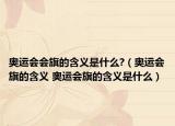 奥运会会旗的含义是什么?（奥运会旗的含义 奥运会旗的含义是什么）