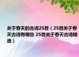关于春天的古诗25首（25首关于春天古诗有哪些 25首关于春天古诗精选）