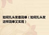 如何扎头发最简单（如何扎头发 这样简单又实用）