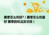 黑枣怎么吃好?（黑枣怎么吃最好 黑枣的吃法及功效）
