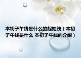 本初子午线是什么的起始线（本初子午线是什么 本初子午线的介绍）
