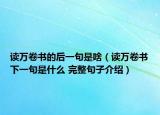 读万卷书的后一句是啥（读万卷书下一句是什么 完整句子介绍）