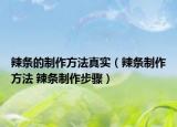 辣条的制作方法真实（辣条制作方法 辣条制作步骤）