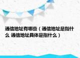 通信地址有哪些（通信地址是指什么 通信地址具体是指什么）
