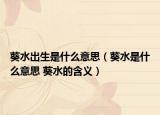 葵水出生是什么意思（葵水是什么意思 葵水的含义）
