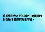 狼图腾作者名字怎么读（狼图腾的作者是谁 狼图腾是谁写的）