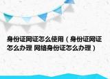身份证网证怎么使用（身份证网证怎么办理 网络身份证怎么办理）