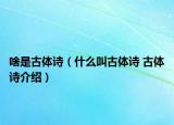啥是古体诗（什么叫古体诗 古体诗介绍）
