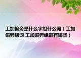 工加偏旁是什么字组什么词（工加偏旁组词 工加偏旁组词有哪些）