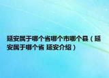 延安属于哪个省哪个市哪个县（延安属于哪个省 延安介绍）