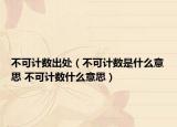 不可计数出处（不可计数是什么意思 不可计数什么意思）