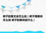 裙子的英文该怎么说（裙子用英语怎么说 裙子的英语是什么）
