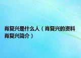 肖复兴是什么人（肖复兴的资料 肖复兴简介）