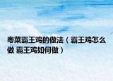 粤菜霸王鸡的做法（霸王鸡怎么做 霸王鸡如何做）