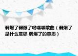 弱爆了弱爆了哟嘿嘿歌曲（弱爆了是什么意思 弱爆了的意思）