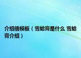 介绍信模板（雪蛤膏是什么 雪蛤膏介绍）