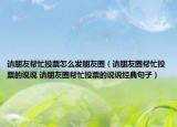 请朋友帮忙投票怎么发朋友圈（请朋友圈帮忙投票的说说 请朋友圈帮忙投票的说说经典句子）