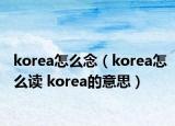 korea怎么念（korea怎么读 korea的意思）
