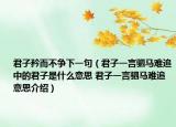 君子矜而不争下一句（君子一言驷马难追中的君子是什么意思 君子一言驷马难追意思介绍）