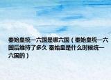秦始皇统一六国是哪六国（秦始皇统一六国后维持了多久 秦始皇是什么时候统一六国的）