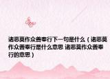诸恶莫作众善奉行下一句是什么（诸恶莫作众善奉行是什么意思 诸恶莫作众善奉行的意思）