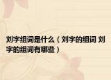 刘字组词是什么（刘字的组词 刘字的组词有哪些）