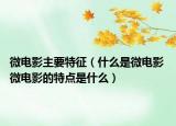 微电影主要特征（什么是微电影 微电影的特点是什么）