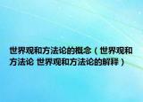世界观和方法论的概念（世界观和方法论 世界观和方法论的解释）