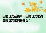 三时日光在线听（三吋日光歌词 三吋日光歌词是什么）