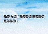 酷爱 作词（酷爱歌词 酷爱歌词是怎样的）