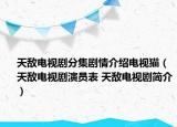 天敌电视剧分集剧情介绍电视猫（天敌电视剧演员表 天敌电视剧简介）