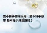 爱不释手的同义词（爱不释手意思 爱不释手成语解释）