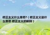 修正主义什么意思?（修正主义是什么意思 修正主义的解释）
