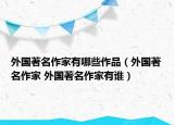 外国著名作家有哪些作品（外国著名作家 外国著名作家有谁）