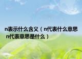 n表示什么含义（n代表什么意思 n代表意思是什么）