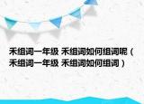 禾组词一年级 禾组词如何组词呢（禾组词一年级 禾组词如何组词）
