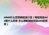 dddd什么意思网络流行语（网络用语ddd是什么意思 怎么理解网络用语ddd的意思）