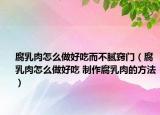 腐乳肉怎么做好吃而不腻窍门（腐乳肉怎么做好吃 制作腐乳肉的方法）