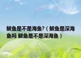 鲅鱼是不是海鱼?（鲅鱼是深海鱼吗 鲅鱼是不是深海鱼）