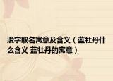 浚字取名寓意及含义（蓝牡丹什么含义 蓝牡丹的寓意）