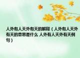 人外有人天外有天的解释（人外有人天外有天的意思是什么 人外有人天外有天例句）