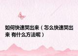 如何快速哭出来（怎么快速哭出来 有什么方法呢）
