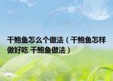 干鲍鱼怎么个做法（干鲍鱼怎样做好吃 干鲍鱼做法）