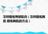 怎样锻炼臀部肌肉（怎样锻炼胸肌 锻炼胸肌的方法）