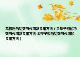 葛根粉的功效与作用及食用方法（金樱子根的功效与作用及食用方法 金樱子根的功效与作用和食用方法）